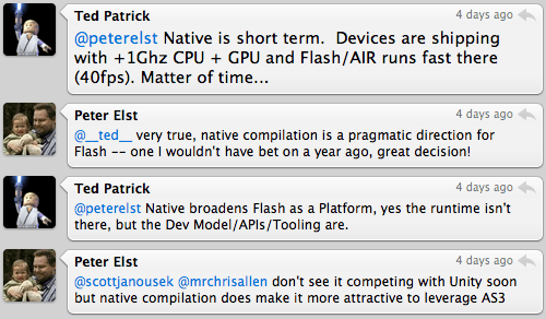 Ted Patrick: @peterelst: Native is short term. Devices are shipping with +1Ghz CPU + GPU and Flash/AIR runs fast there (40fps). Matter of time...